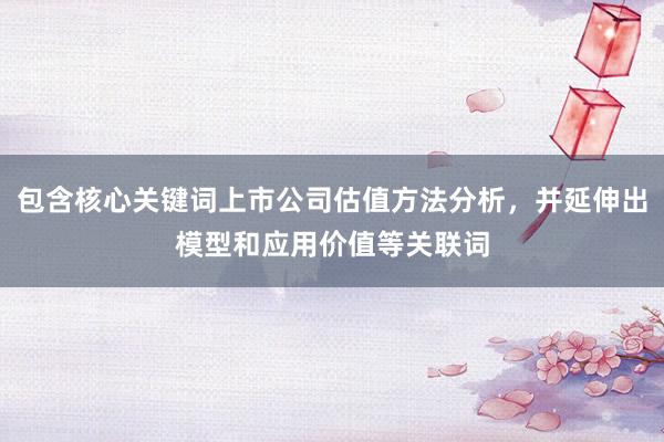 包含核心关键词上市公司估值方法分析，并延伸出模型和应用价值等关联词