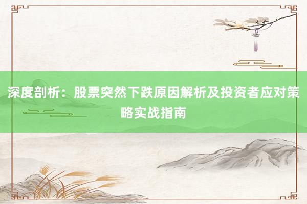 深度剖析：股票突然下跌原因解析及投资者应对策略实战指南