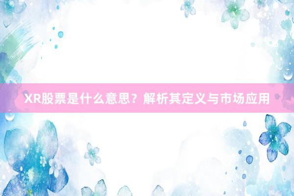 XR股票是什么意思？解析其定义与市场应用