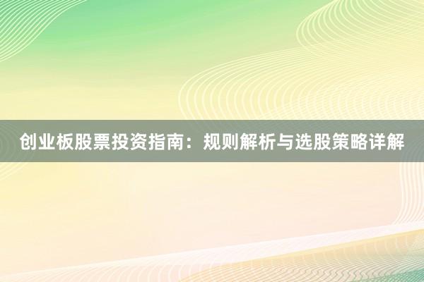 创业板股票投资指南：规则解析与选股策略详解