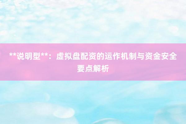 **说明型**：虚拟盘配资的运作机制与资金安全要点解析