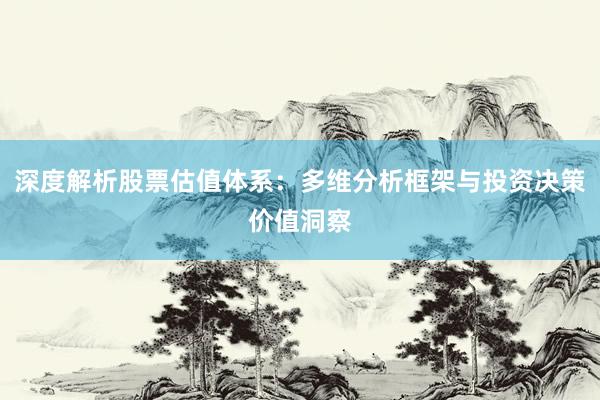 深度解析股票估值体系：多维分析框架与投资决策价值洞察