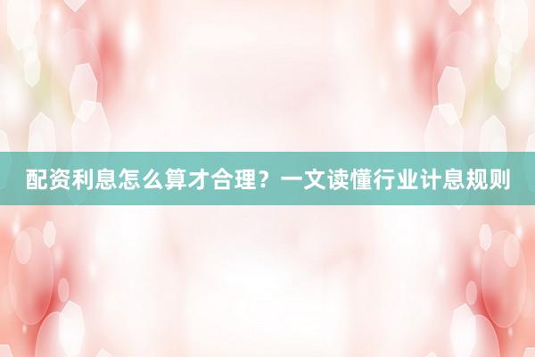 配资利息怎么算才合理？一文读懂行业计息规则