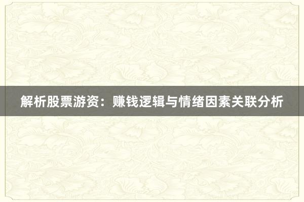 解析股票游资：赚钱逻辑与情绪因素关联分析