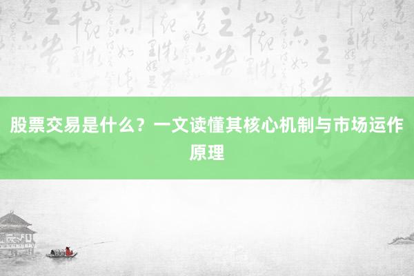 股票交易是什么？一文读懂其核心机制与市场运作原理