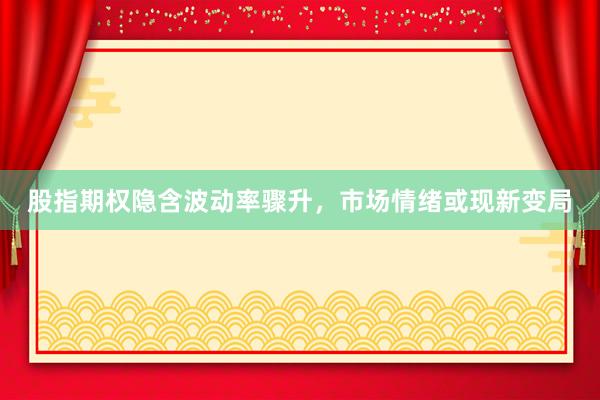 股指期权隐含波动率骤升，市场情绪或现新变局