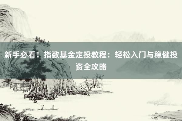 新手必看！指数基金定投教程：轻松入门与稳健投资全攻略