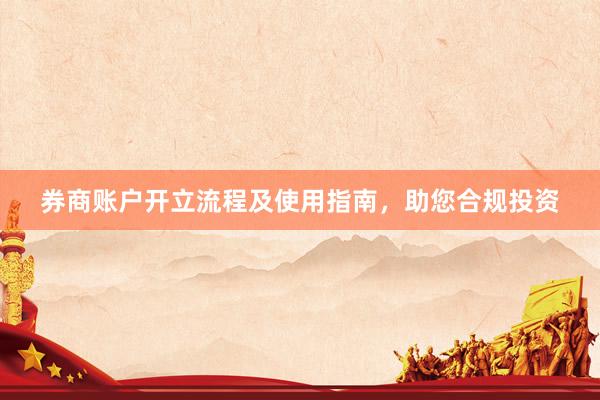 券商账户开立流程及使用指南，助您合规投资