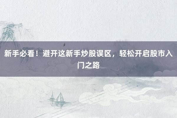 新手必看！避开这新手炒股误区，轻松开启股市入门之路
