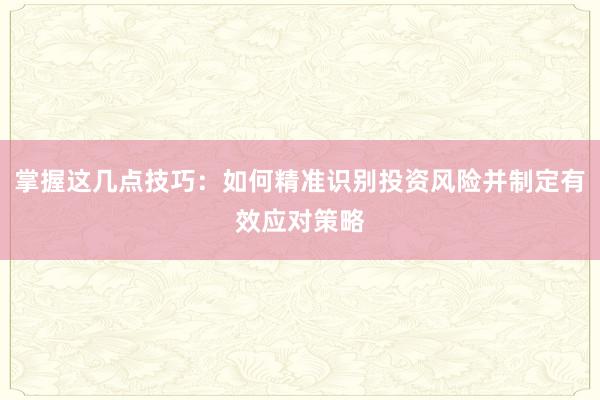 掌握这几点技巧：如何精准识别投资风险并制定有效应对策略