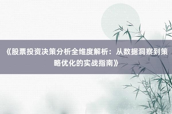 《股票投资决策分析全维度解析：从数据洞察到策略优化的实战指南》