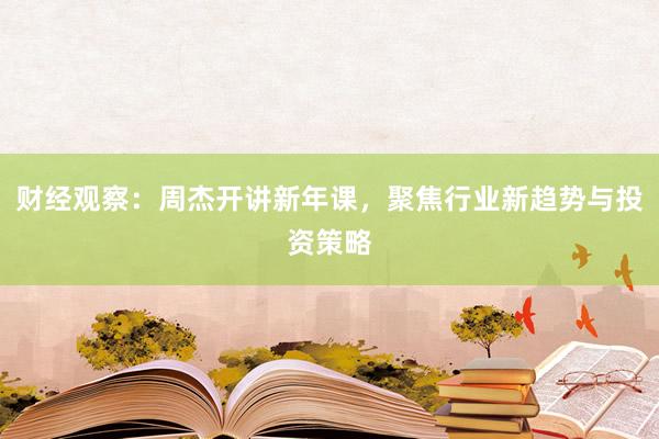 财经观察：周杰开讲新年课，聚焦行业新趋势与投资策略