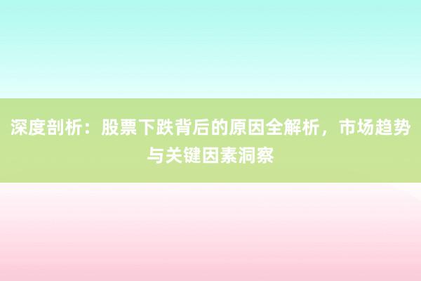 深度剖析：股票下跌背后的原因全解析，市场趋势与关键因素洞察