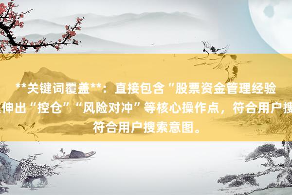 **关键词覆盖**：直接包含“股票资金管理经验”，并延伸出“控仓”“风险对冲”等核心操作点，符合用户搜索意图。