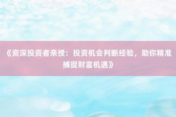 《资深投资者亲授：投资机会判断经验，助你精准捕捉财富机遇》