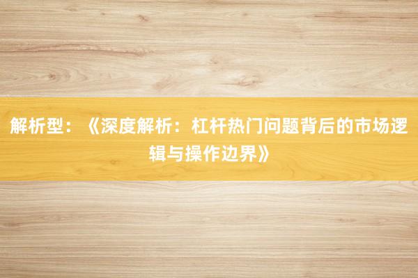 解析型:《深度解析:杠杆热门问题背后的市场逻辑与操作边界》