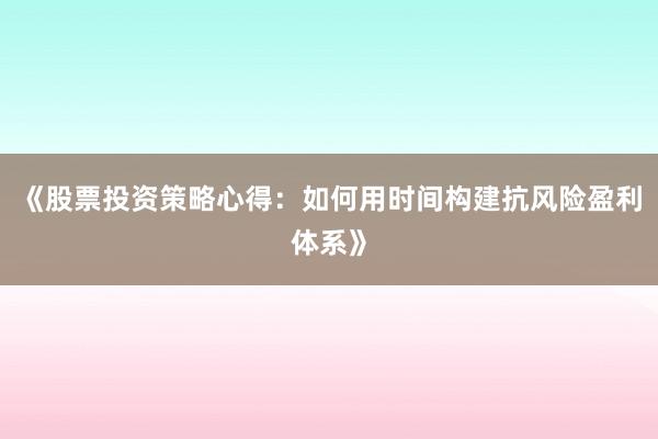 《股票投资策略心得：如何用时间构建抗风险盈利体系》