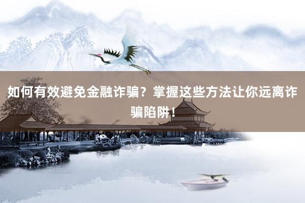 如何有效避免金融诈骗？掌握这些方法让你远离诈骗陷阱！