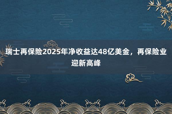 瑞士再保险2025年净收益达48亿美金，再保险业迎新高峰