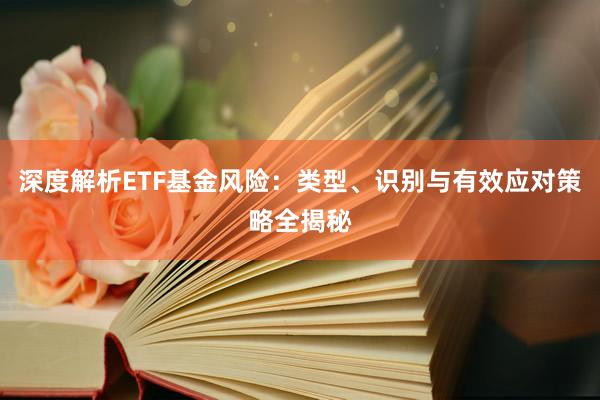 深度解析ETF基金风险：类型、识别与有效应对策略全揭秘