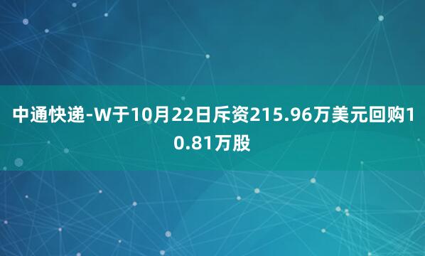 中通快递-W于10月22日斥资215.96万美元回购10.81万股