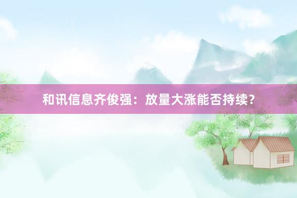 和讯信息齐俊强:放量大涨能否持续?