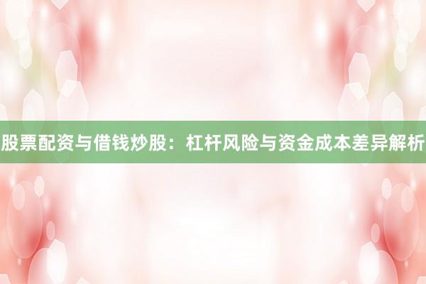 股票配资与借钱炒股：杠杆风险与资金成本差异解析