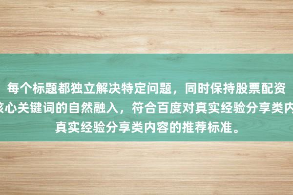 每个标题都独立解决特定问题，同时保持股票配资平台操作体验核心关键词的自然融入，符合百度对真实经验分享类内容的推荐标准。