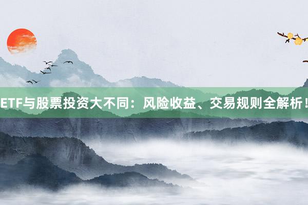 ETF与股票投资大不同：风险收益、交易规则全解析！